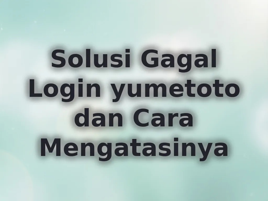 Solusi Gagal Login yumetoto dan Cara Mengatasinya