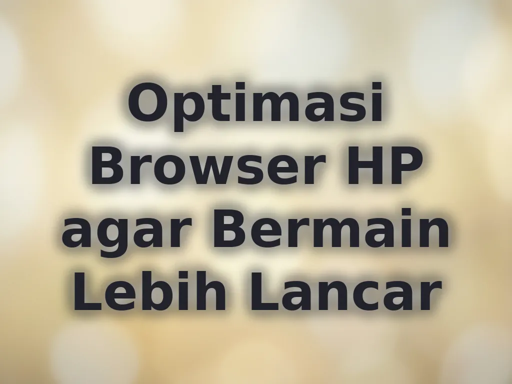Optimasi Browser HP agar Bermain Lebih Lancar
